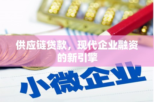独山子供应链贷款，现代企业融资的新引擎