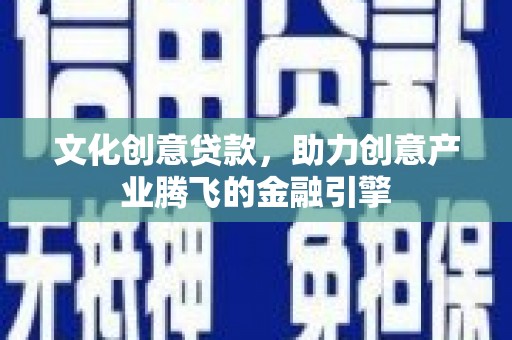 独山子文化创意贷款，助力创意产业腾飞的金融引擎