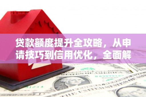 独山子贷款额度提升全攻略，从申请技巧到信用优化，全面解析