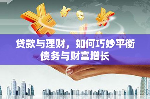 独山子贷款与理财，如何巧妙平衡债务与财富增长