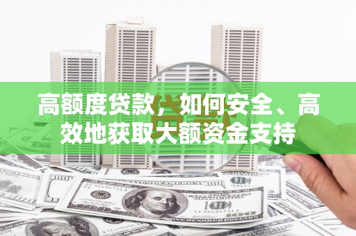 独山子高额度贷款，如何安全、高效地获取大额资金支持