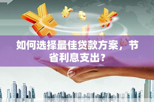 独山子如何选择最佳贷款方案，节省利息支出？