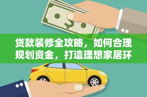 独山子贷款装修全攻略，如何合理规划资金，打造理想家居环境