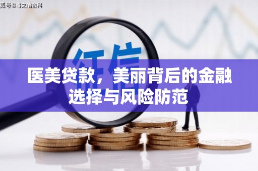 独山子医美贷款，美丽背后的金融选择与风险防范
