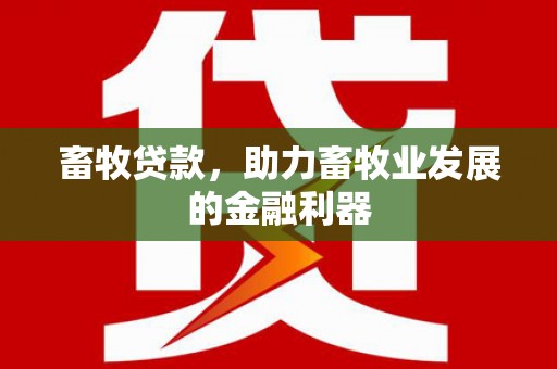 独山子畜牧贷款，助力畜牧业发展的金融利器