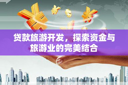 独山子贷款旅游开发，探索资金与旅游业的完美结合