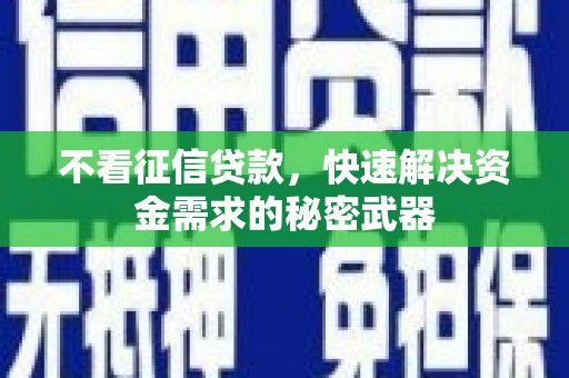 独山子不看征信贷款，快速解决资金需求的秘密武器