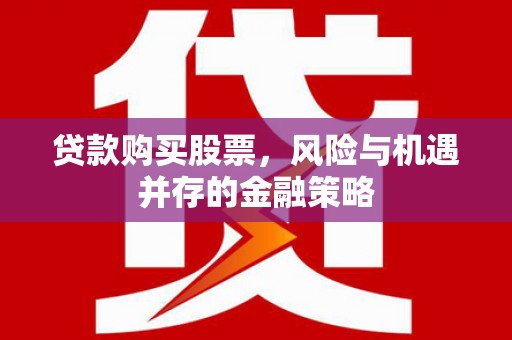 独山子贷款购买股票，风险与机遇并存的金融策略