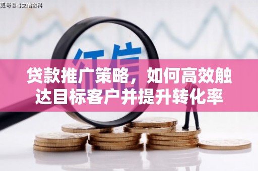 独山子贷款推广策略，如何高效触达目标客户并提升转化率