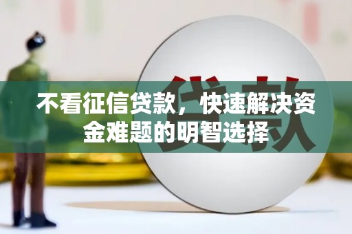 独山子不看征信贷款，快速解决资金难题的明智选择