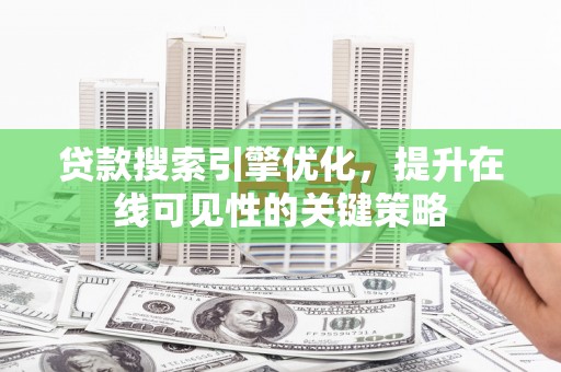 独山子贷款搜索引擎优化，提升在线可见性的关键策略
