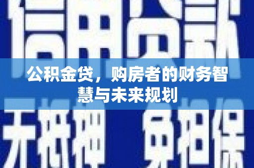独山子公积金贷，购房者的财务智慧与未来规划