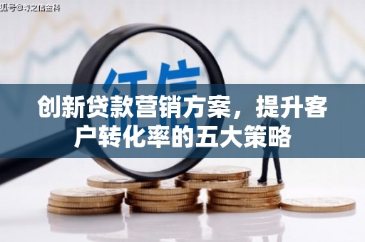 独山子创新贷款营销方案，提升客户转化率的五大策略