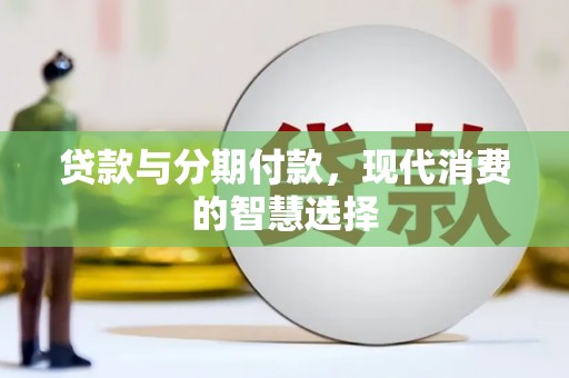 独山子贷款与分期付款，现代消费的智慧选择