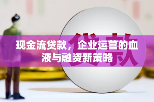 独山子现金流贷款，企业运营的血液与融资新策略