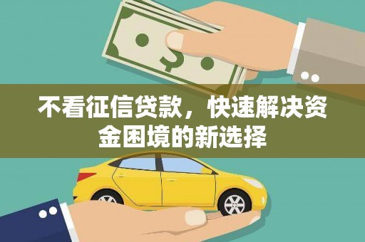 独山子不看征信贷款，快速解决资金困境的新选择