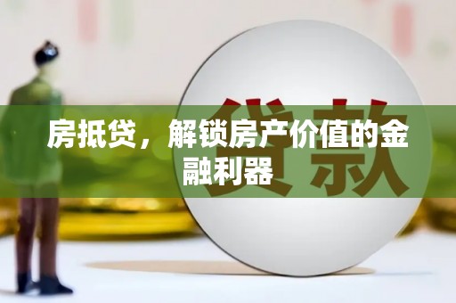 独山子房抵贷，解锁房产价值的金融利器