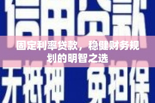 独山子固定利率贷款，稳健财务规划的明智之选
