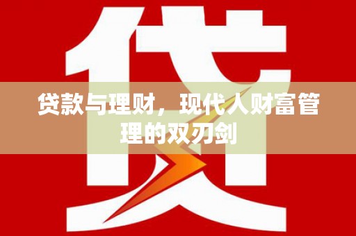独山子贷款与理财，现代人财富管理的双刃剑
