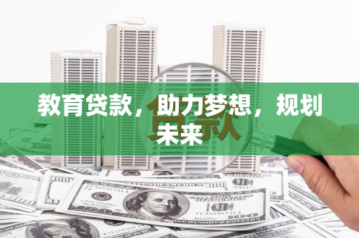 独山子教育贷款，助力梦想，规划未来