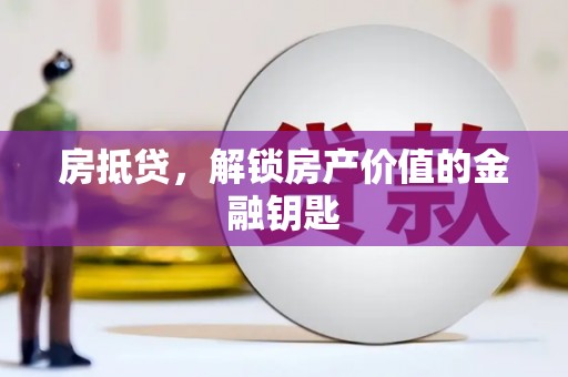 独山子房抵贷，解锁房产价值的金融钥匙