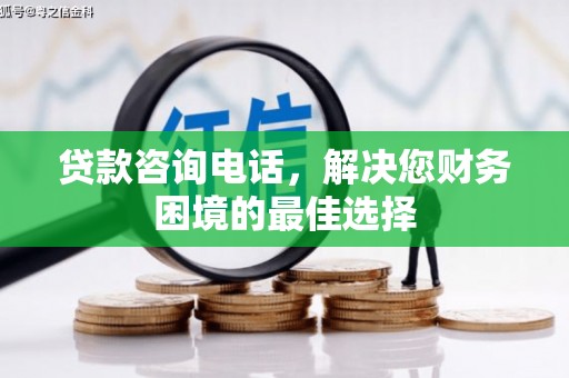 独山子贷款咨询电话，解决您财务困境的最佳选择