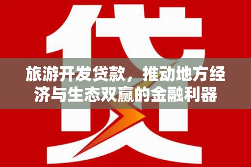 独山子旅游开发贷款，推动地方经济与生态双赢的金融利器