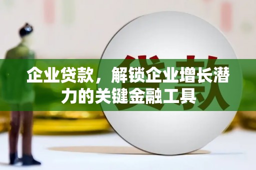 独山子企业贷款，解锁企业增长潜力的关键金融工具