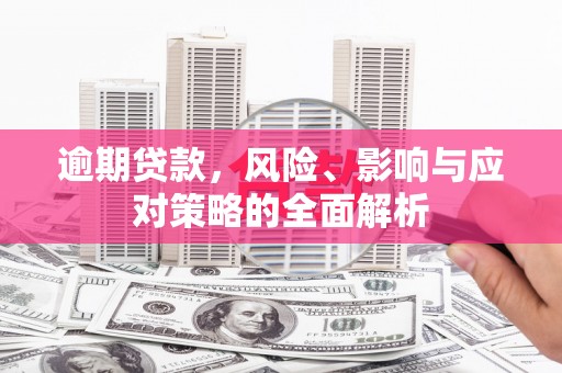 独山子逾期贷款，风险、影响与应对策略的全面解析