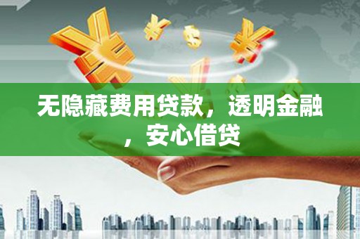 独山子无隐藏费用贷款，透明金融，安心借贷