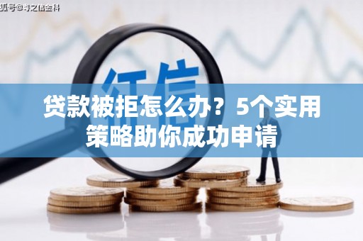 独山子贷款被拒怎么办？5个实用策略助你成功申请