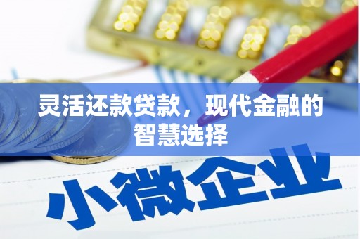 独山子灵活还款贷款，现代金融的智慧选择