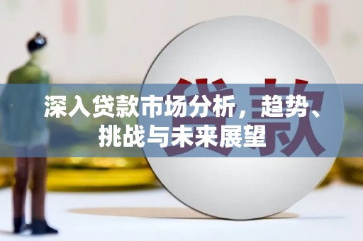 独山子深入贷款市场分析，趋势、挑战与未来展望