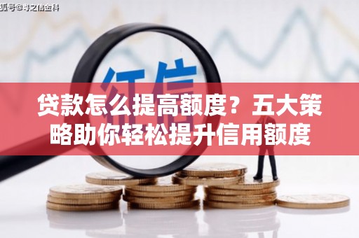独山子贷款怎么提高额度？五大策略助你轻松提升信用额度