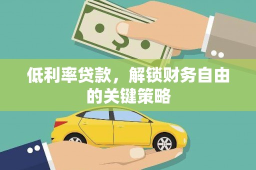 独山子低利率贷款，解锁财务自由的关键策略