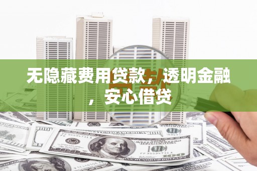 独山子无隐藏费用贷款，透明金融，安心借贷