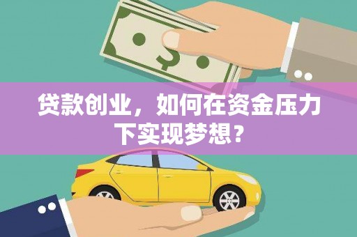 独山子贷款创业，如何在资金压力下实现梦想？