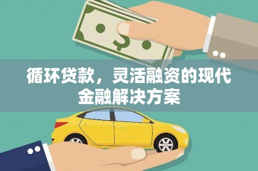 独山子循环贷款，灵活融资的现代金融解决方案