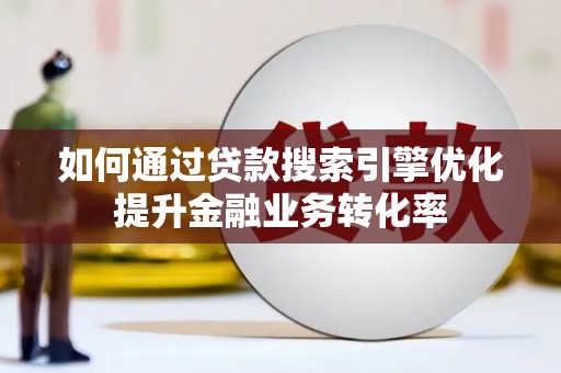 独山子如何通过贷款搜索引擎优化提升金融业务转化率
