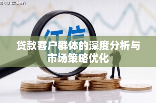 独山子贷款客户群体的深度分析与市场策略优化