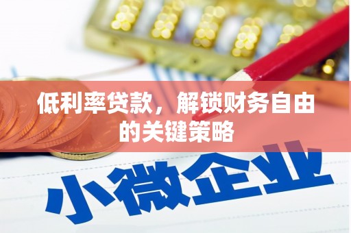 独山子低利率贷款，解锁财务自由的关键策略