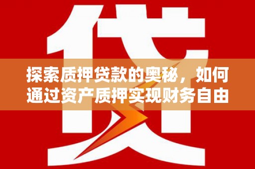 独山子探索质押贷款的奥秘，如何通过资产质押实现财务自由