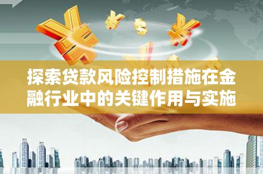 独山子探索贷款风险控制措施在金融行业中的关键作用与实施策略