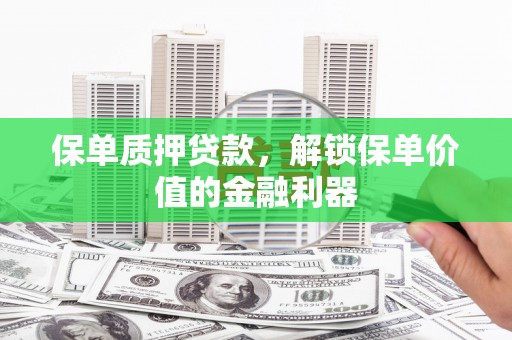 独山子保单质押贷款，解锁保单价值的金融利器