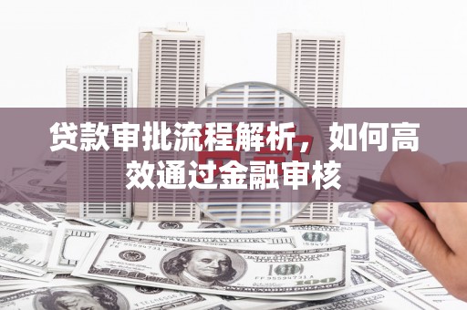 独山子贷款审批流程解析，如何高效通过金融审核