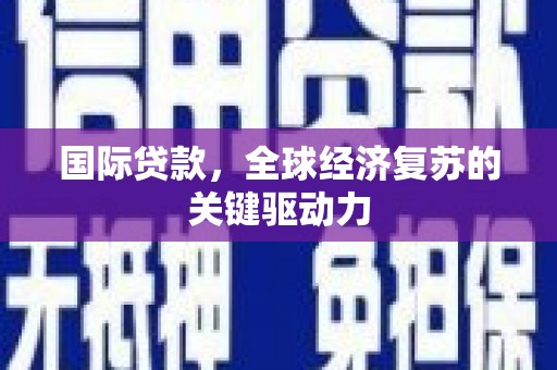 独山子国际贷款，全球经济复苏的关键驱动力