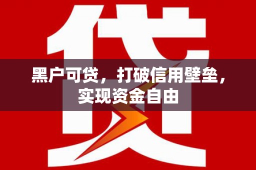 独山子黑户可贷，打破信用壁垒，实现资金自由