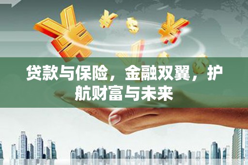 独山子贷款与保险，金融双翼，护航财富与未来