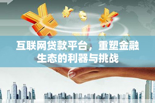 独山子互联网贷款平台，重塑金融生态的利器与挑战