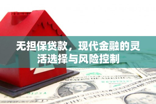 独山子无担保贷款，现代金融的灵活选择与风险控制